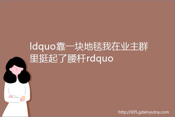 ldquo靠一块地毯我在业主群里挺起了腰杆rdquo