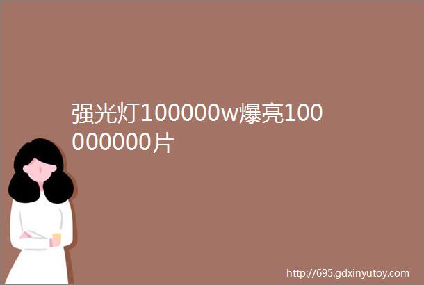 强光灯100000w爆亮100000000片