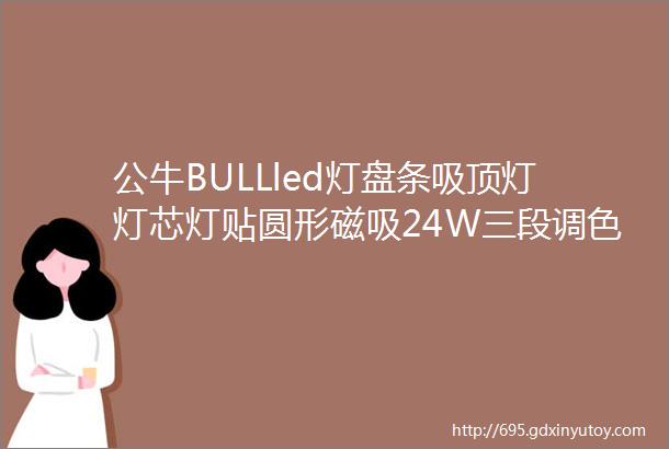 公牛BULLled灯盘条吸顶灯灯芯灯贴圆形磁吸24W三段调色MD