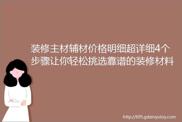 装修主材辅材价格明细超详细4个步骤让你轻松挑选靠谱的装修材料