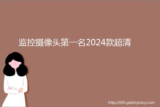 监控摄像头第一名2024款超清