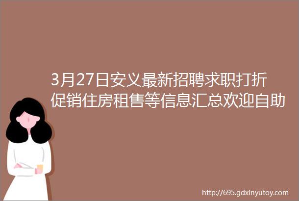 3月27日安义最新招聘求职打折促销住房租售等信息汇总欢迎自助发布