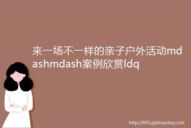 来一场不一样的亲子户外活动mdashmdash案例欣赏ldquo亲子毅行怎么做rdquo