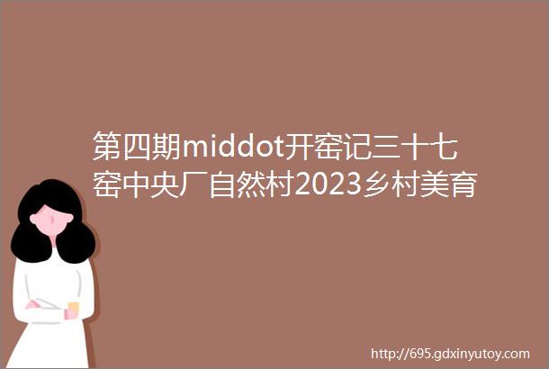 第四期middot开窑记三十七窑中央厂自然村2023乡村美育儿童艺术工坊