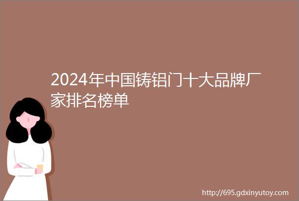 2024年中国铸铝门十大品牌厂家排名榜单