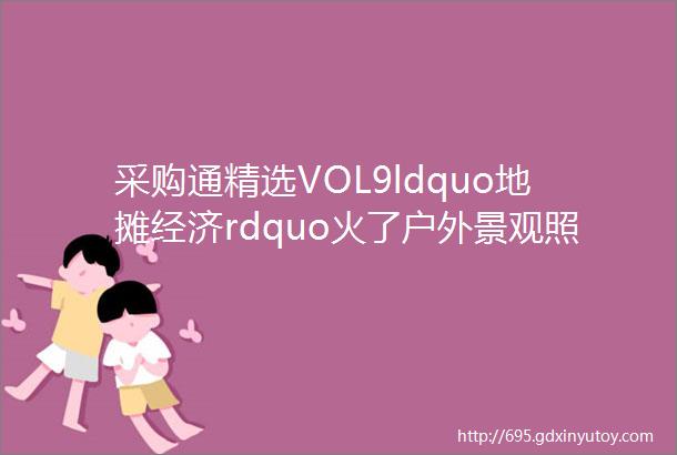 采购通精选VOL9ldquo地摊经济rdquo火了户外景观照明随之崛起