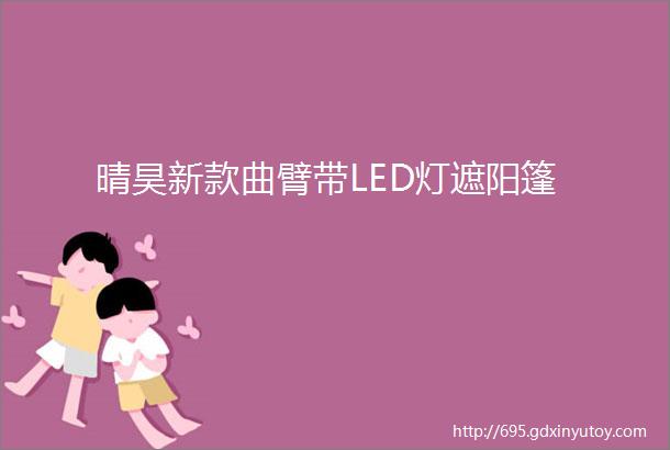 晴昊新款曲臂带LED灯遮阳篷