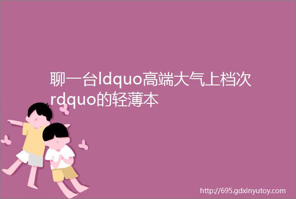 聊一台ldquo高端大气上档次rdquo的轻薄本