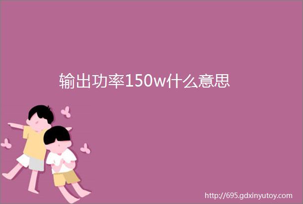 输出功率150w什么意思