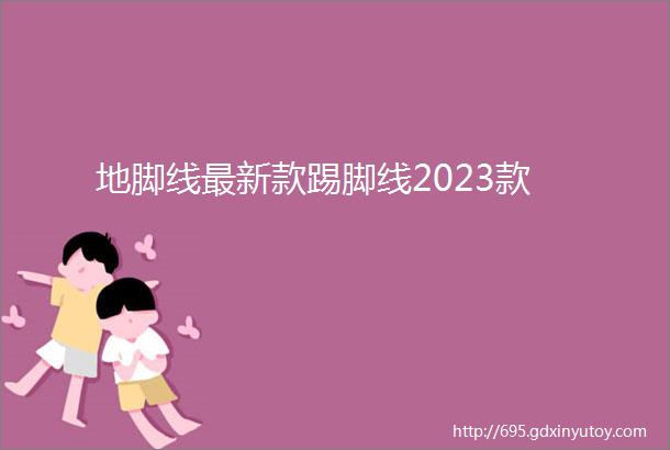 地脚线最新款踢脚线2023款