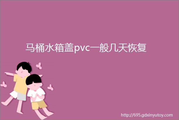 马桶水箱盖pvc一般几天恢复