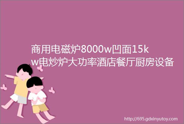 商用电磁炉8000w凹面15kw电炒炉大功率酒店餐厅厨房设备电