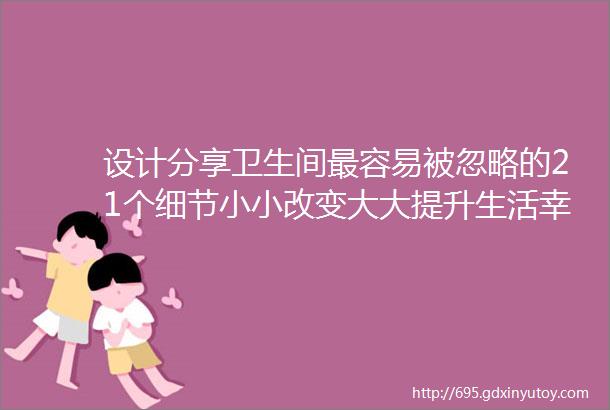 设计分享卫生间最容易被忽略的21个细节小小改变大大提升生活幸福感