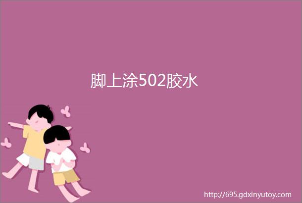 脚上涂502胶水