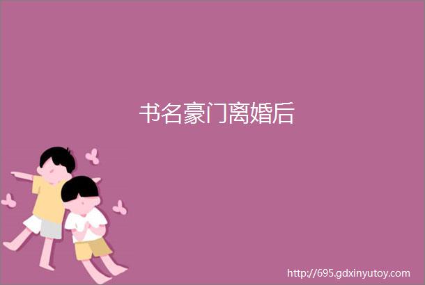 书名豪门离婚后