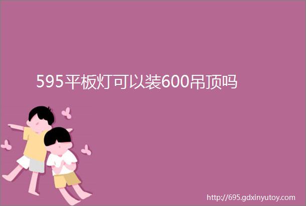 595平板灯可以装600吊顶吗