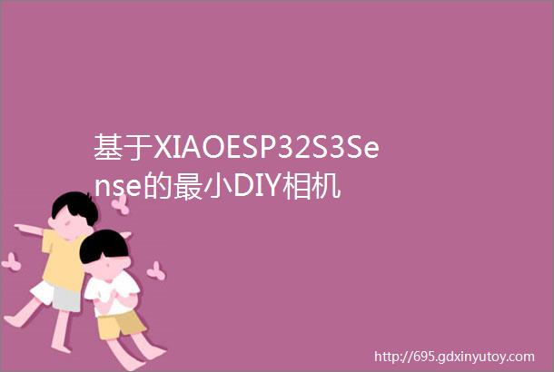 基于XIAOESP32S3Sense的最小DIY相机