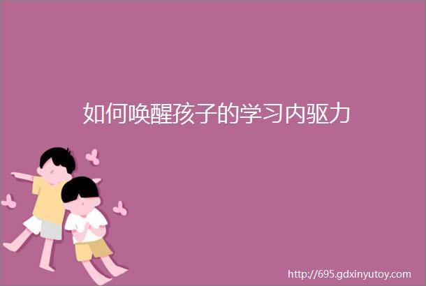 如何唤醒孩子的学习内驱力