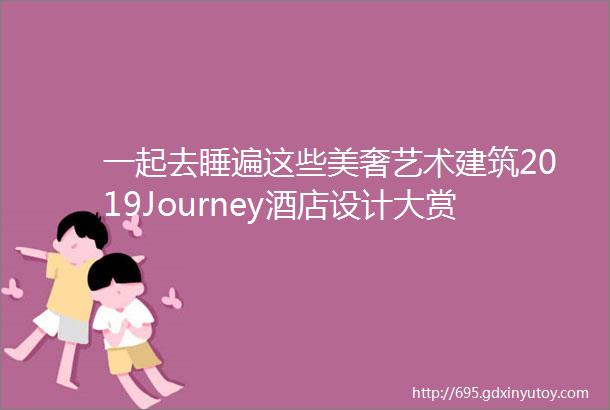 一起去睡遍这些美奢艺术建筑2019Journey酒店设计大赏