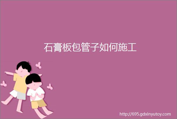 石膏板包管子如何施工