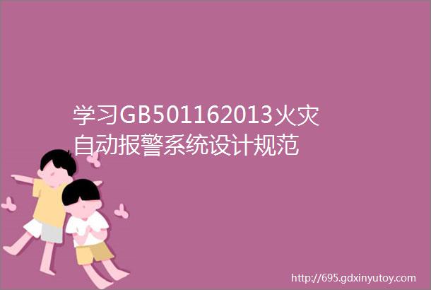 学习GB501162013火灾自动报警系统设计规范