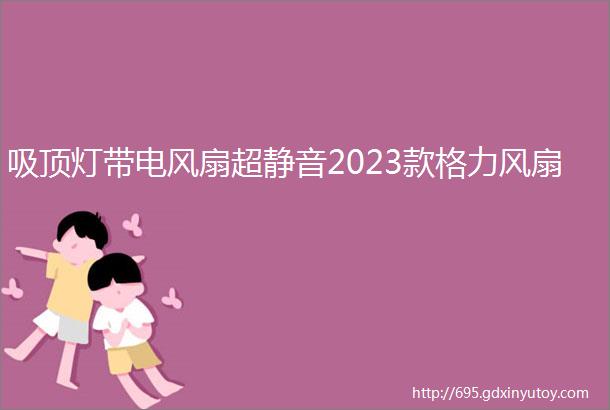 吸顶灯带电风扇超静音2023款格力风扇