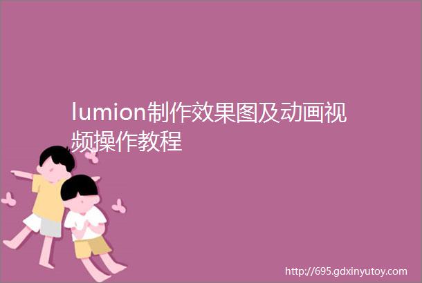 lumion制作效果图及动画视频操作教程