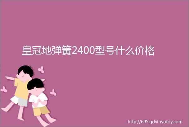 皇冠地弹簧2400型号什么价格