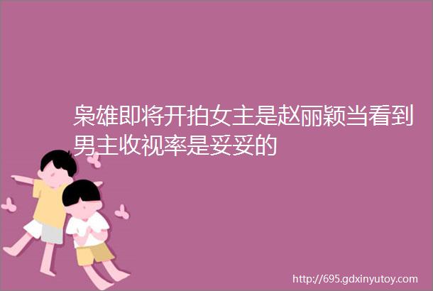 枭雄即将开拍女主是赵丽颖当看到男主收视率是妥妥的