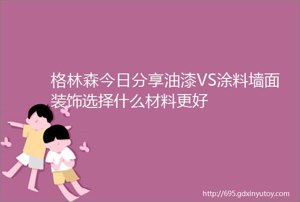 格林森今日分享油漆VS涂料墙面装饰选择什么材料更好