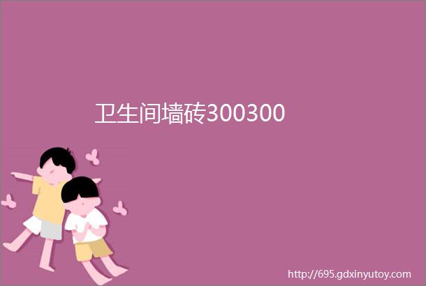 卫生间墙砖300300