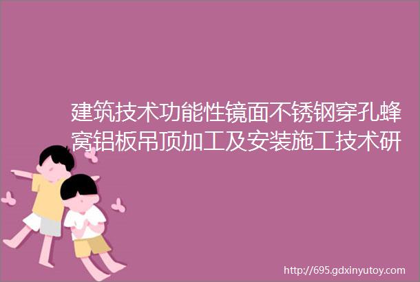 建筑技术功能性镜面不锈钢穿孔蜂窝铝板吊顶加工及安装施工技术研究