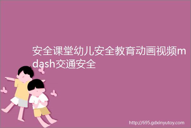 安全课堂幼儿安全教育动画视频mdash交通安全