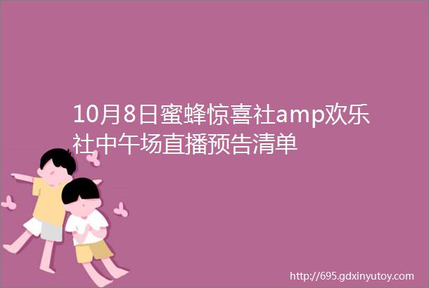 10月8日蜜蜂惊喜社amp欢乐社中午场直播预告清单