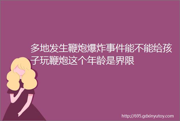 多地发生鞭炮爆炸事件能不能给孩子玩鞭炮这个年龄是界限