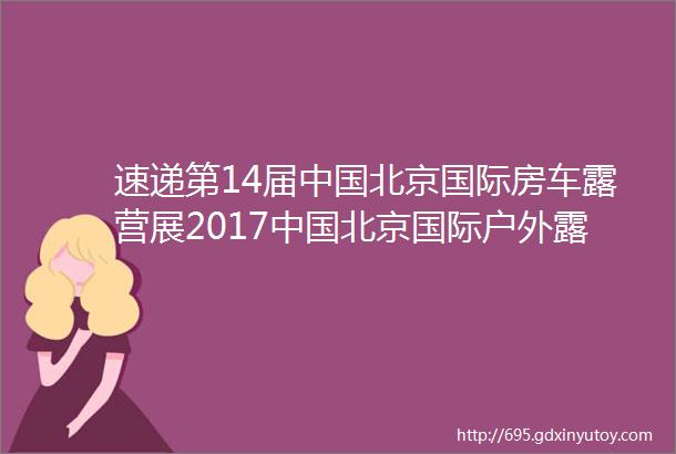 速递第14届中国北京国际房车露营展2017中国北京国际户外露营展抢先看13