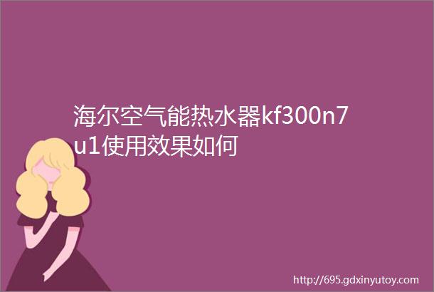 海尔空气能热水器kf300n7u1使用效果如何