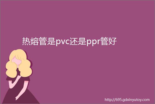 热熔管是pvc还是ppr管好