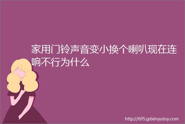 家用门铃声音变小换个喇叭现在连响不行为什么