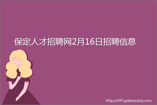 保定人才招聘网2月16日招聘信息