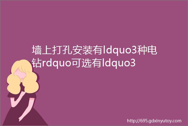 墙上打孔安装有ldquo3种电钻rdquo可选有ldquo3种钻头ldquo可用关键看啥样的墙