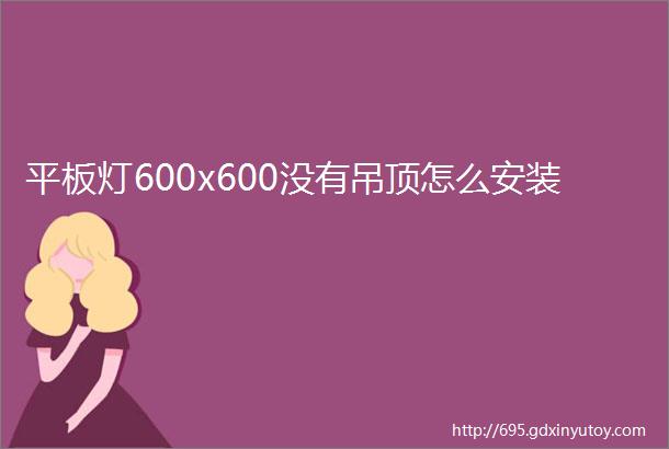 平板灯600x600没有吊顶怎么安装