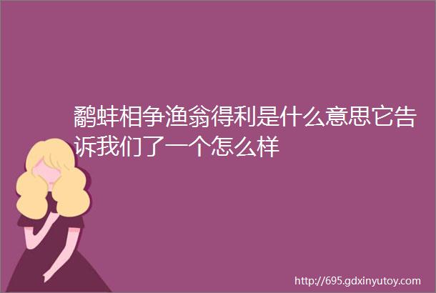 鹬蚌相争渔翁得利是什么意思它告诉我们了一个怎么样