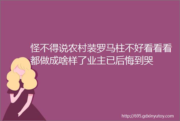 怪不得说农村装罗马柱不好看看看都做成啥样了业主已后悔到哭