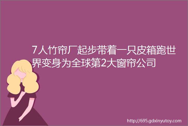 7人竹帘厂起步带着一只皮箱跑世界变身为全球第2大窗帘公司