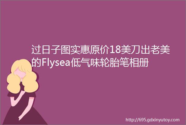 过日子图实惠原价18美刀出老美的Flysea低气味轮胎笔相册DIY涂鸦笔油漆笔有小瑕疵