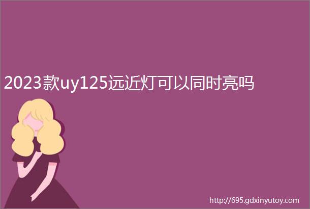 2023款uy125远近灯可以同时亮吗