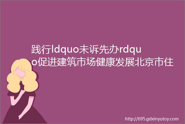 践行ldquo未诉先办rdquo促进建筑市场健康发展北京市住房城乡建设委加强建筑市场人工材料等市场价格风险管控