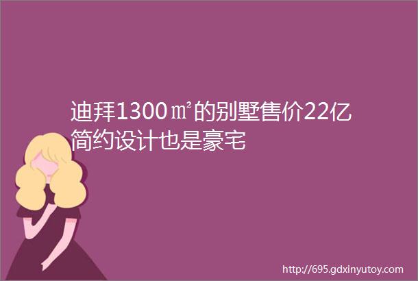 迪拜1300㎡的别墅售价22亿简约设计也是豪宅