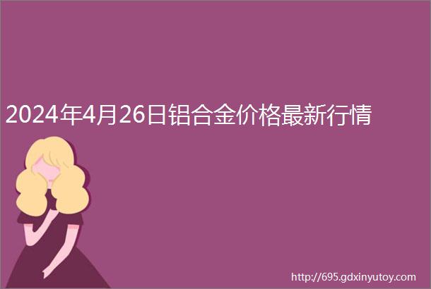 2024年4月26日铝合金价格最新行情